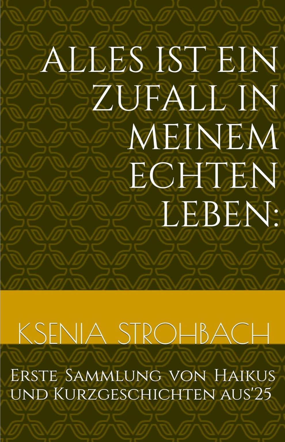 Alles IST Ein Zufall In Meinem Echten Leben: Erste Sammlung von Haikus und Kurzgeschichten aus'25